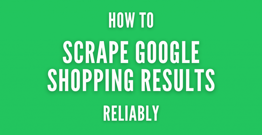 How to Scrape Google Shopping Results Reliably at Scale
