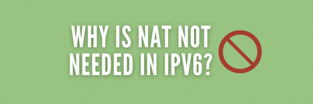 Why is NAT not needed in IPv6? 