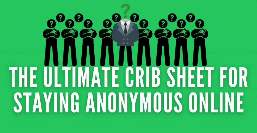 The Ultimate Crib Sheet for Staying Anonymous Online