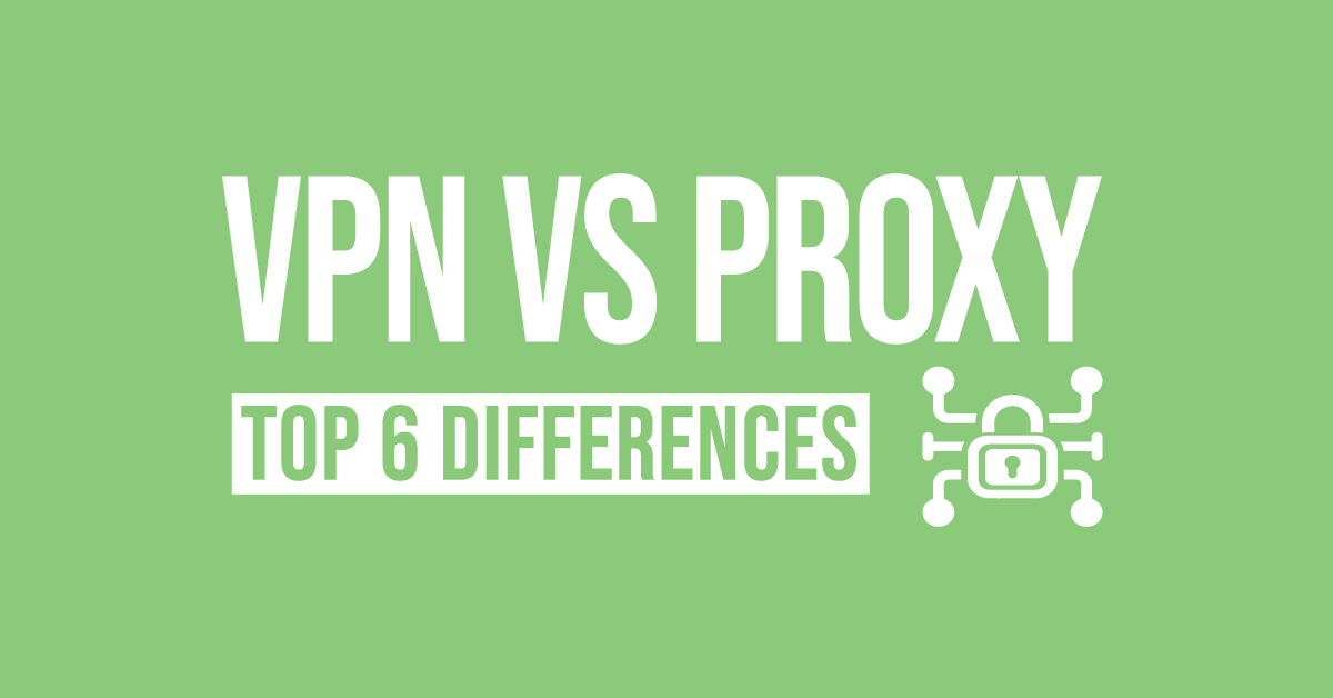 VPNs vs Proxy: Top 6 differences